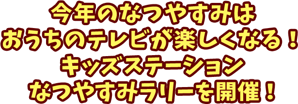 キッズステーションなつやすみラリー開催 番組を見て３大キャンペーンに参加してね